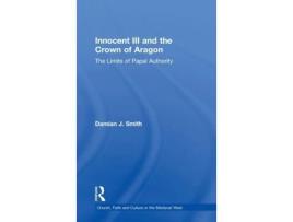 Livro Innocent III and the Crown of Aragon: The Limits of Papal Authority (Church, Faith and Culture in the Medieval West) Damian J. Smith (Inglês)