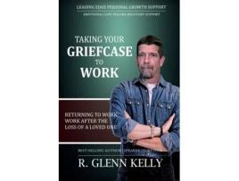 Livro Taking Your Griefcase to Work: Returning to Work After the Loss of a Loved One (The EmpathGrowth Series) R. Glenn Kelly (Inglês)
