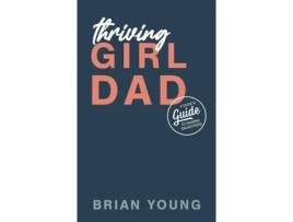 Livro Thriving Girl Dad: A Dude's Guide to Raising Daughters Brian Everett Young, Abi Young et al. (Inglês)