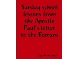 Livro Sunday school lessons from the Apostle Paul's letter to the Romans Larry D. Alexander (Inglês)