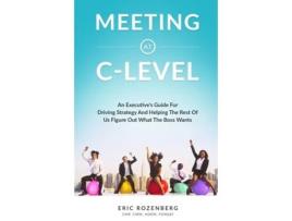 Livro Meeting at C-Level: An Executive's Guide for Driving Strategy and Helping the Rest of Us Figure Out What the Boss Wants Eric Rozenberg (Inglês)