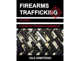 Livro Firearms Trafficking - A Guide for Criminal Investigators Dale Armstrong (Inglês)