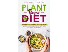 Livro Plant-Based Diet: The Simple Plant Base Diet Meal Plan: Beginners Cookbook to Plan Your Meals for Every Week Chantel Stephens (Inglês)