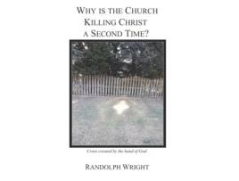 Livro Why is the Church Killing Christ a Second Time? Randolph Wright (Inglês)