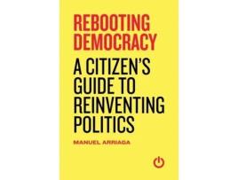 Livro Rebooting Democracy: A Citizen's Guide to Reinventing Politics Manuel Arriaga (Inglês)