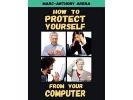 Livro How to Protect Yourself from Your Computer Marc-Anthony C Arena (Inglês)