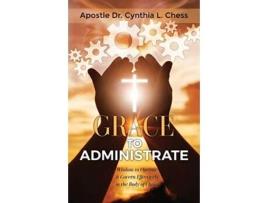 Livro Grace to Administrate: Wisdom to Operate & Govern Effectively in the Body of Christ Cynthia Chess (Inglês)