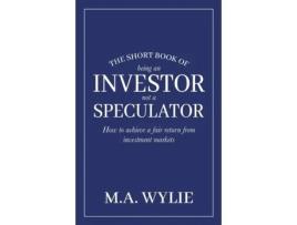Livro The Short Book of Being an Investor not a Speculator: How to achieve a fair return from investment markets M a Wylie (Inglês)