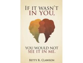 Livro If it wasn't in you, You would not see it in me Betty R Clawson (Inglês)