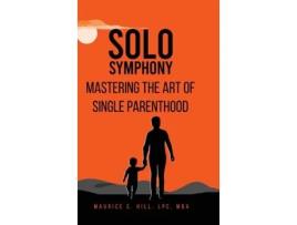 Livro Solo Symphony Mastering The Art Of Single Parenthood de Maurice C Hill (Inglês)