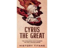 Livro CYRUS THE GREAT: The Conqueror Who Founded the First Persian Empire History Titans (Inglês)