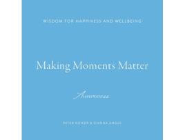 Livro Making Moments Matter: Wisdom for Happiness and Wellbeing; Awareness Peter Koiker, Dianna Angus (Inglês)