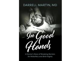 Livro In Good Hands A Doctors Story of Breaking Barriers for Midwifery and Birth Rights de Darrell Martin MD (Inglês)