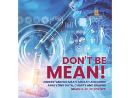 Livro Dont Be Mean! Understanding Mean, Median and Mode Analyzing Data, Charts and Graphs Grade 6-8 Life Science de Baby Professor (Inglês)