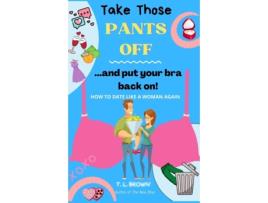 Livro Take Those Pants Off And Put Your Bra Back On! T. L. BROWN (Inglês)