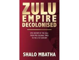 Livro Zulu Empire Decolonised: The Epic Story of the Zulu from Pre-Colonial Times to the 21st century Shalo Mbatha (Inglês)