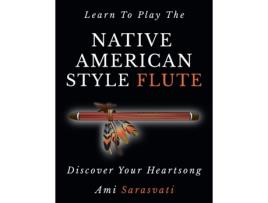 Livro Learn To Play The Native American Style Flute: Discover Your Heartsong Ami Sarasvati (Inglês)