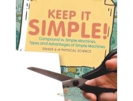 Livro Keep it Simple! Compound vs. Simple Machines, Types and Advantages of Simple Machines Grade 6-8 Physical Science de Baby Professor (Inglês)