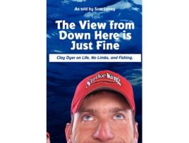 Livro The View from Down Here Is Just Fine: Clay Dyer on Life, No Limbs, and Fishing Scot Laney (Inglês)