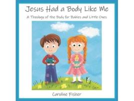Livro Jesus Had a Body Like Me: A Theology of the Body for Babies and Little Ones Caroline Mary Fisher (Inglês)