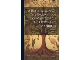 Livro A Refutation Of The Darwinian Conception Of The Origin Of Mankind de John C Stallcup (Inglês)