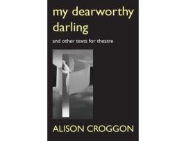 Livro My Dearworthy Darling: And Other Texts for Theatre Alison Croggon (Inglês)
