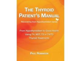 Livro The Thyroid Patients Manual From Hypothyroidism to Good Health de Paul Robinson (Inglês - Capa Dura)