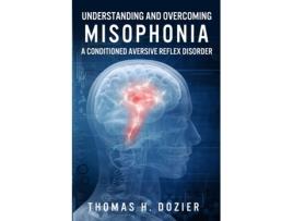 Livro Understanding and Overcoming Misophonia: A Conditioned Aversive Reflex Disorder Thomas H. Dozier (Inglês)