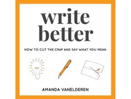 Livro Write Better: How To Cut The Crap And Say What You Mean Amanda VanElderen (Inglês)
