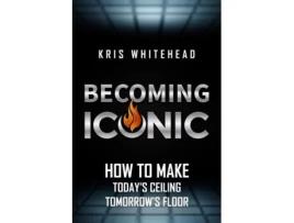 Livro Becoming Iconic: How to Make Today’s Ceiling Tomorrow’s Floor Kris Whitehead (Inglês)
