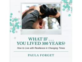 Livro What If . . . You Lived 300 Years How to Live with Resilience in Changing Times de Paula Forget (Inglês)
