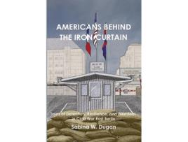 Livro AMERICANS BEHIND THE IRON CURTAIN Tales of Detention, Resilience, and Freedom in Cold War East Berlin de Sabina W Dugan (Inglês)