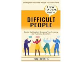 Livro How to Deal With Difficult People Control the Situation! Overcome Your Annoying and Frustrating Coworkers de Hugh Griffin (Inglês)