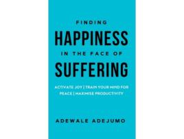 Livro Finding Happiness In The Face Of Suffering: Activate Joy, Train Your Mind for Peace, and Maximise Productivity Adewale Adejumo (Inglês)