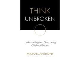Livro Think Unbroken: Understanding and Overcoming Childhood Trauma (1) Michael Anthony (Inglês)