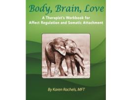 Livro Body, Brain, Love: A Therapist's Workbook for Affect Regulation and Somatic Attachment Karen Rachels (Inglês)