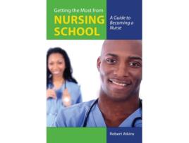 Livro Getting the Most From Nursing School: A Guide to Becoming a Nurse: A Guide to Becoming a Nurse Robert Atkins (Inglês)