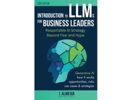Livro Introduction to Large Language Models for Business Leaders Responsible AI Strategy Beyond Fear and Hype de I Almeida (Inglês)