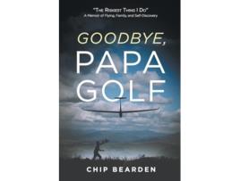 Livro Goodbye, Papa Golf quotThe Riskiest Thing I Doquot - A Memoir of Flying, Family, and Self-Discovery de Chip Bearden (Inglês)