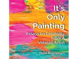 Livro It's Only Painting: Essays On Creativity From A Veteran Artist Tesia Blackburn (Inglês)
