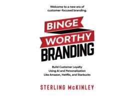 Livro Binge Worthy Branding: Build Customer Loyalty Using AI and Personalization Like Amazon, Netflix, and Starbucks Sterling C McKinley (Inglês)
