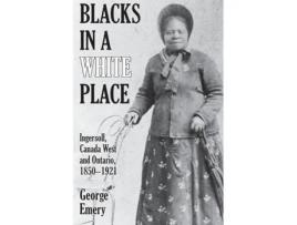 Livro Blacks in a White Place Ingersoll, Canada West and Ontario, 1850-1921 de George Emery (Inglês)