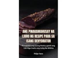 Livro ANG PINAKAMAHUSAY NA LIBRO NG RESIPE PARA SA ISANG DEHYDRATOR de Felipe Sanz (Inglês)