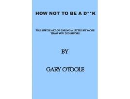 Livro How Not To Be A D**K: The Subtle Art of Caring a little Bit More Than You Did Before. Gary O'Toole (Inglês)