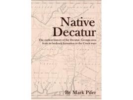 Livro Native Decatur: The earliest history of the Decatur, Georgia area from its bedrock formation to the Creek wars Mark Pifer (Inglês)