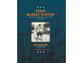 Livro Texas Market Hunting Stories of Waterfowl, Game Laws, and Outlaws de R K Sawyer (Inglês)