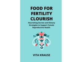 Livro FOOD FOR FERTILITY FLOURISH Nourishing Secrets and Dietary Strategies to Support Female Reproductive Health de Vita Krause (Inglês)