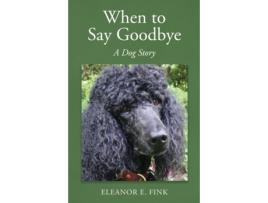 Livro When to Say Goodbye—A Dog Story Eleanor E. Fink (Inglês)