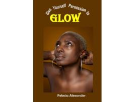 Livro Give Yourself Permission to Glow de Felecia Alexander (Inglês)
