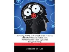 Livro Routing UAVS to Co-Optimize Mission Effectiveness and Network Performance with Dynamic Programming de Spenser D Lee (Inglês)